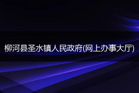 柳河县圣水镇人民政府(网上办事大厅)