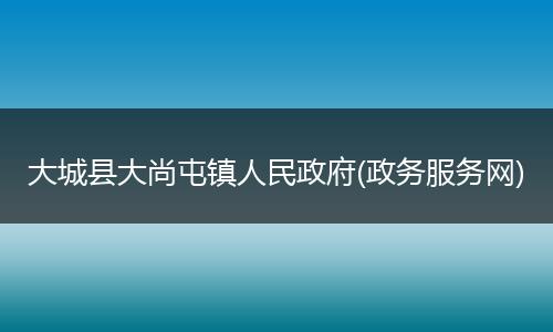 大城县大尚屯镇人民政府(政务服务网)