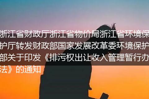 浙江省财政厅浙江省物价局浙江省环境保护厅转发财政部国家发展改革委环境保护部关于印发《排污权出让收入管理暂行办法》的通知