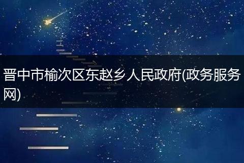晋中市榆次区东赵乡人民政府(政务服务网)