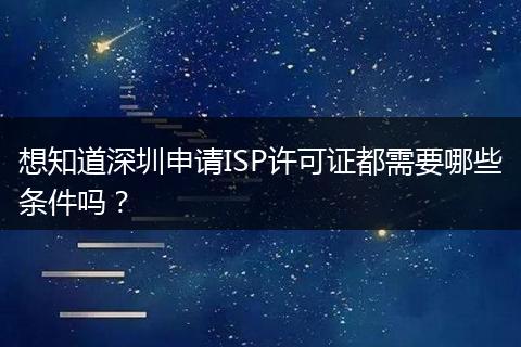 想知道深圳申请ISP许可证都需要哪些条件吗？