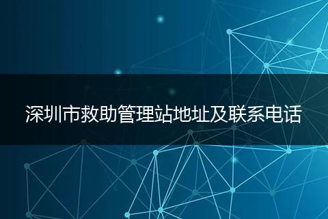 深圳市救助管理站地址及联系电话