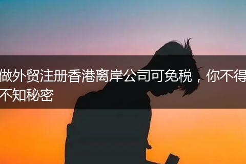 做外贸注册香港离岸公司可免税,你不得不知秘密