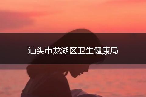 汕头市龙湖区卫生健康局