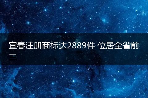 宜春注册商标达2889件 位居全省前三