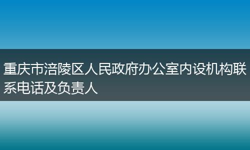 重庆市涪陵区人民政府办公室内设机构联系电话及负责人