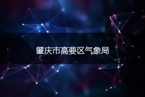 肇庆市高要区气象局