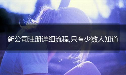 新公司注册详细流程,只有少数人知道
