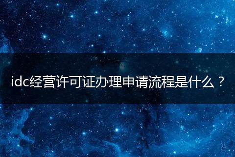 idc经营许可证办理申请流程是什么？