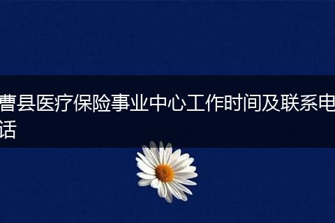 曹县医疗保险事业中心工作时间及联系电话