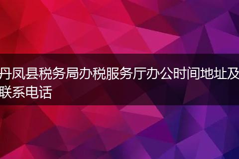丹凤县税务局办税服务厅办公时间地址及联系电话
