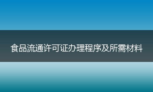 食品流通许可证办理程序及所需材料