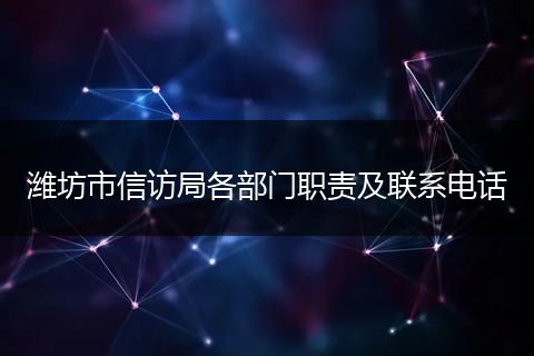 潍坊市信访局各部门职责及联系电话