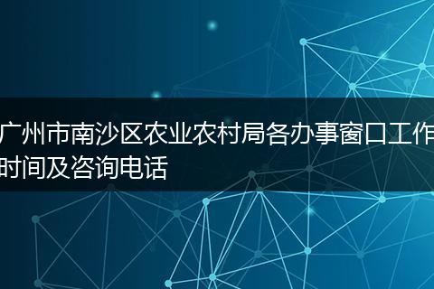 广州市南沙区农业农村局各办事窗口工作时间及咨询电话