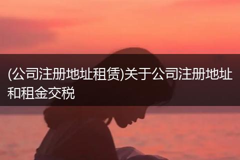 (公司注册地址租赁)关于公司注册地址和租金交税