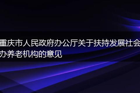 重庆市人民政府办公厅关于扶持发展社会办养老机构的意见