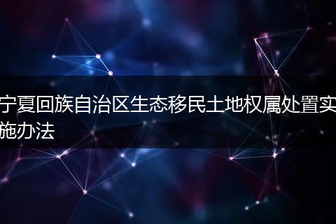 宁夏回族自治区生态移民土地权属处置实施办法