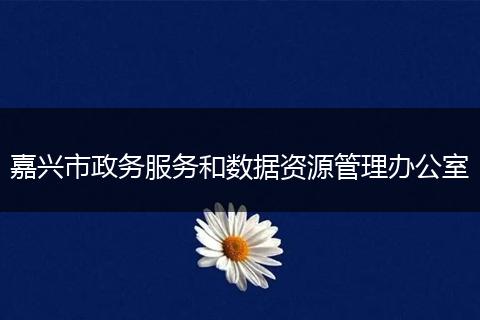 嘉兴市政务服务和数据资源管理办公室