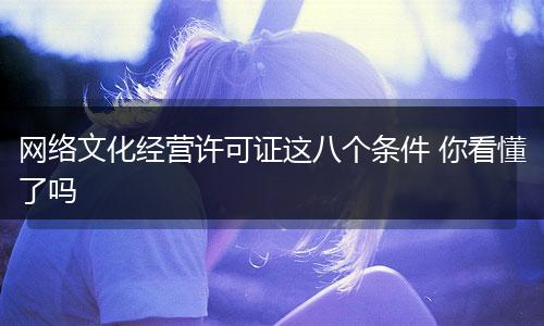 网络文化经营许可证这八个条件 你看懂了吗