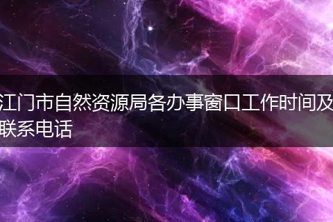江门市自然资源局各办事窗口工作时间及联系电话