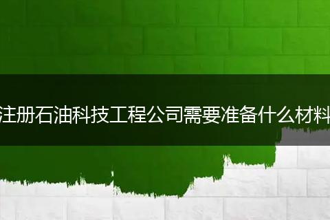 注册石油科技工程公司需要准备什么材料