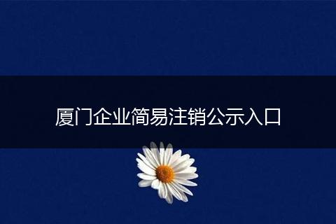 厦门企业简易注销公示入口