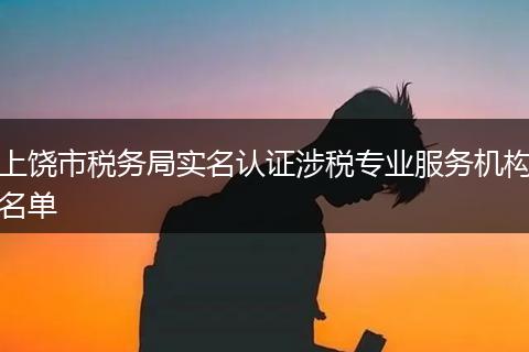 上饶市税务局实名认证涉税专业服务机构名单
