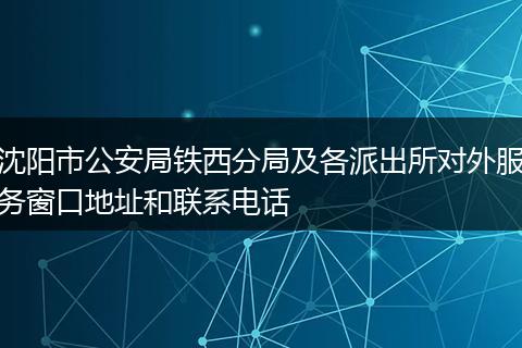 沈阳市公安局铁西分局及各派出所对外服务窗口地址和联系电话