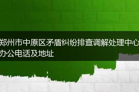 郑州市中原区矛盾纠纷排查调解处理中心办公电话及地址