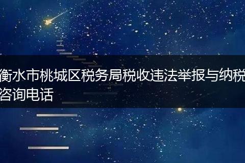 衡水市桃城区税务局税收违法举报与纳税咨询电话