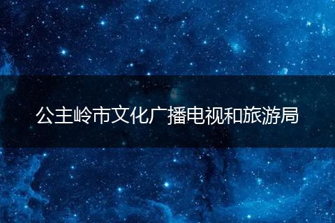 公主岭市文化广播电视和旅游局