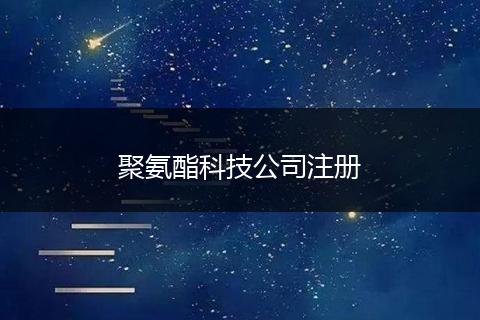 聚氨酯科技公司注册