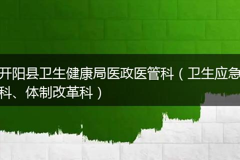 开阳县卫生健康局医政医管科(卫生应急科、体制改革科)