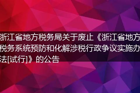 浙江省地方税务局关于废止《浙江省地方税务系统预防和化解涉税行政争议实施办法[试行]》的公告