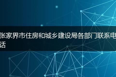 张家界市住房和城乡建设局各部门联系电话