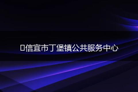 信宜市丁堡镇公共服务中心