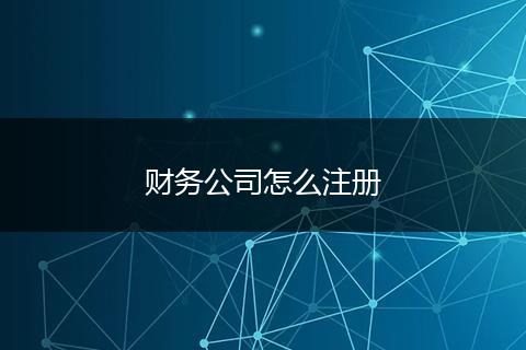 财务公司怎么注册