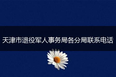 天津市退役军人事务局各分局联系电话