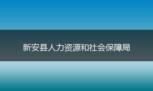 新安县人力资源和社会保障局