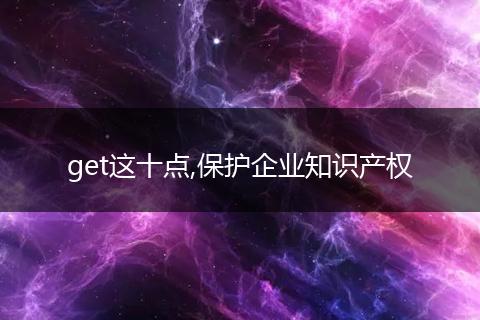 get这十点,保护企业知识产权