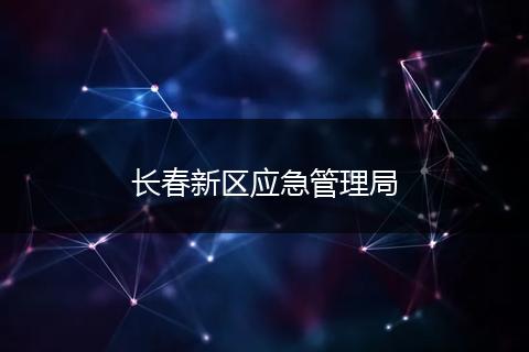 长春新区应急管理局