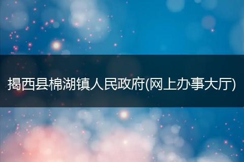 揭西县棉湖镇人民政府(网上办事大厅)
