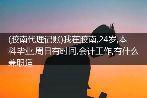 (胶南代理记账)我在胶南,24岁,本科毕业,周日有时间,会计工作,有什么兼职适