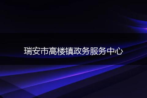 瑞安市高楼镇政务服务中心