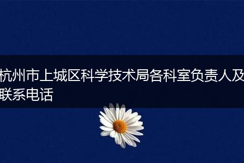 杭州市上城区科学技术局各科室负责人及联系电话