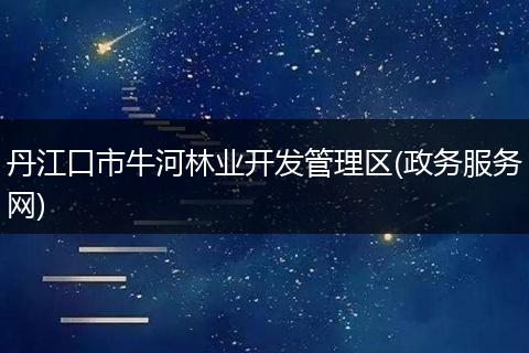丹江口市牛河林业开发管理区(政务服务网)