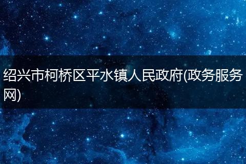 绍兴市柯桥区平水镇人民政府(政务服务网)