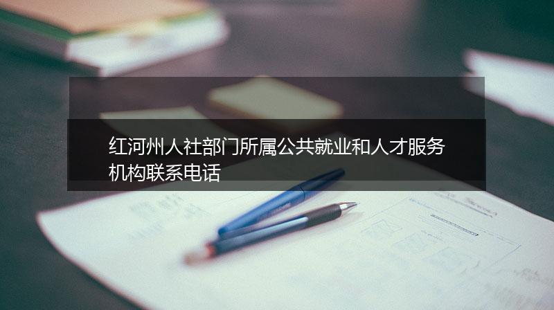 红河州人社部门所属公共就业和人才服务机构联系电话