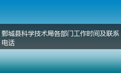 鄄城县科学技术局各部门工作时间及联系电话