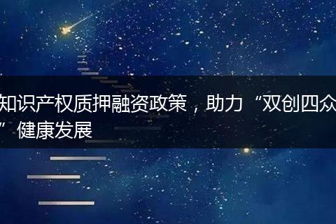 知识产权质押融资政策,助力“双创四众”健康发展